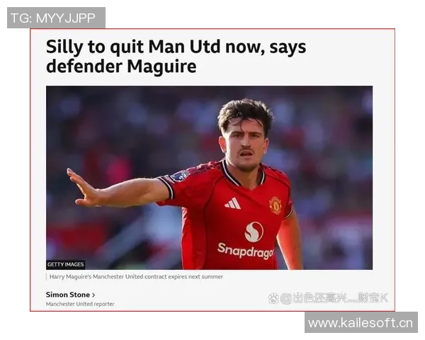 曼联与马奎尔续约谈判进行中俱乐部认可其贡献与领导力